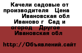 Качели садовые от производителя › Цена ­ 11 000 - Ивановская обл., Иваново г. Сад и огород » Другое   . Ивановская обл.